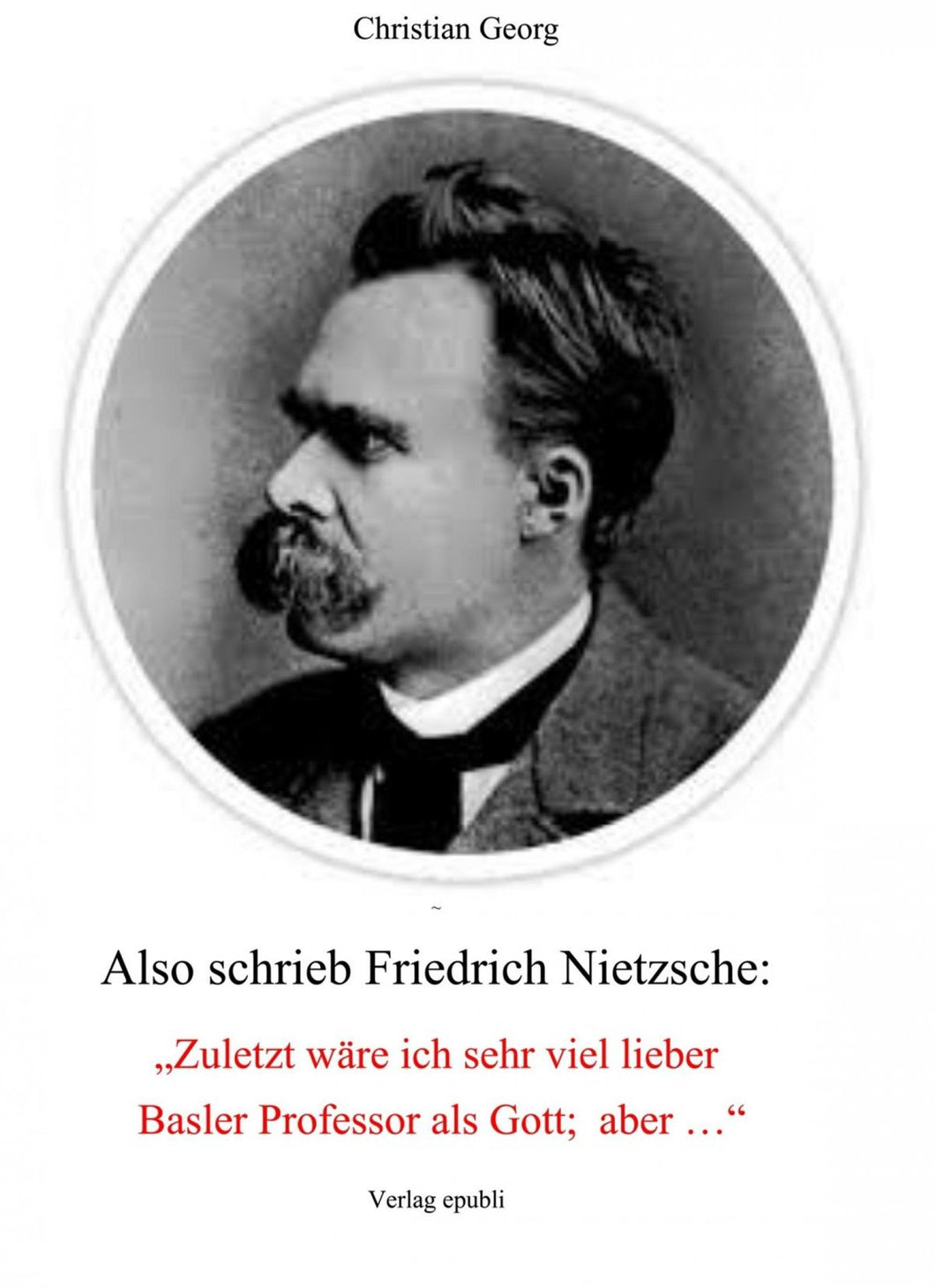 Also schrieb Friedrich Nietzsche: "Zuletzt wäre ich sehr viel lieber B ...